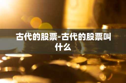 古代的股票-古代的股票叫什么