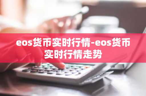eos货币实时行情-eos货币实时行情走势
