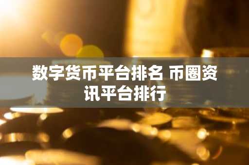 数字货币平台排名 币圈资讯平台排行