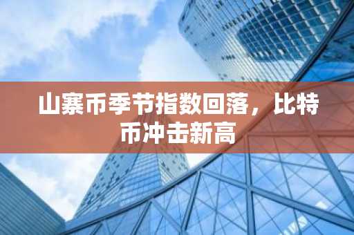 山寨币季节指数回落，比特币冲击新高