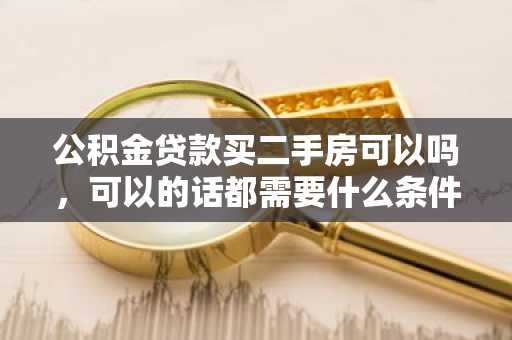 公积金贷款买二手房可以吗，可以的话都需要什么条件？