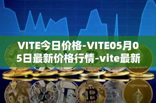 VITE今日价格-VITE05月05日最新价格行情-vite最新走势消息