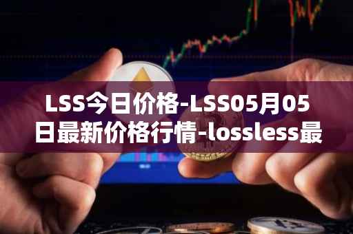 LSS今日价格-LSS05月05日最新价格行情-lossless最新走势消息