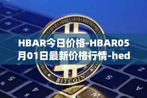 HBAR今日价格-HBAR05月01日最新价格行情-hedera-hashgraphiou最新走势消息