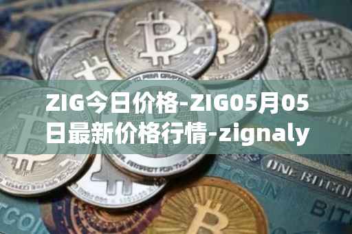 ZIG今日价格-ZIG05月05日最新价格行情-zignaly最新走势消息