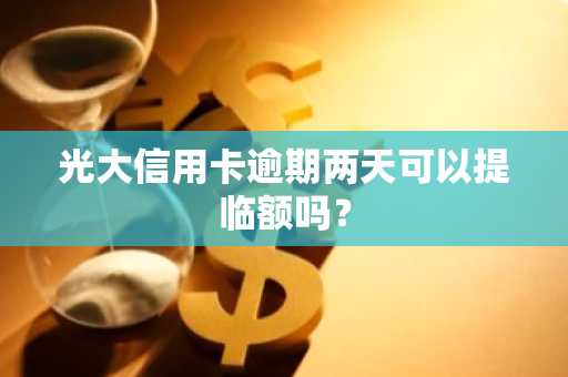 光大信用卡逾期两天可以提临额吗？