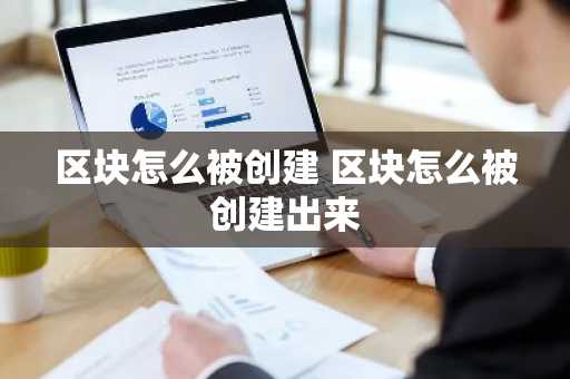 区块怎么被创建 区块怎么被创建出来
