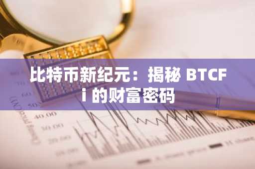 比特币新纪元：揭秘 BTCFi 的财富密码
