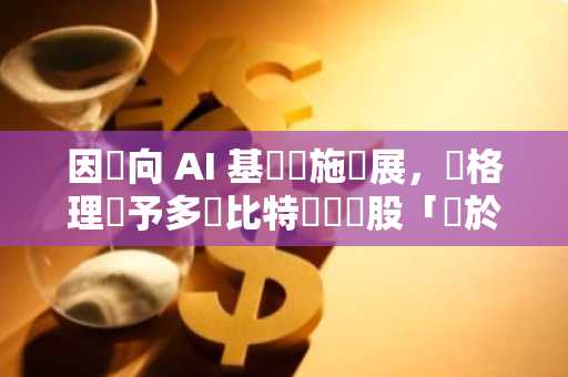 因轉向 AI 基礎設施發展，麥格理給予多檔比特幣礦業股「優於大盤」評級