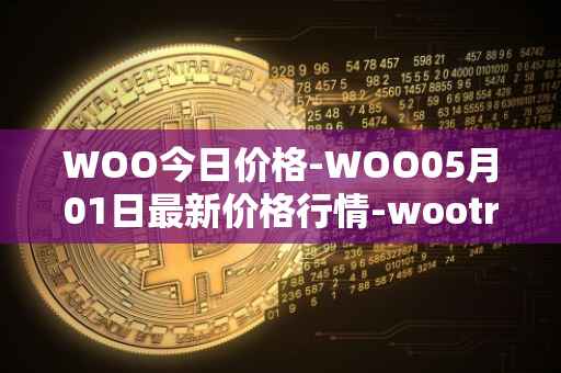 WOO今日价格-WOO05月01日最新价格行情-wootrade-network最新走势消息