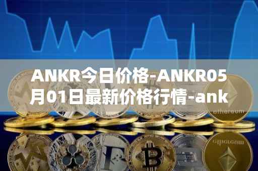 ANKR今日价格-ANKR05月01日最新价格行情-ankr-network最新走势消息