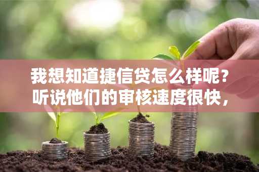 我想知道捷信贷怎么样呢？听说他们的审核速度很快，到底怎么样啊？
