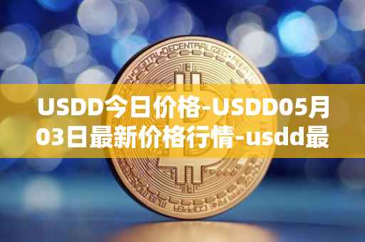 USDD今日价格-USDD05月03日最新价格行情-usdd最新走势消息