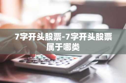 7字开头股票-7字开头股票属于哪类