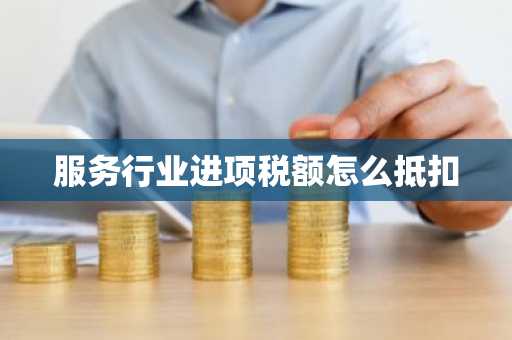 服务行业进项税额怎么抵扣