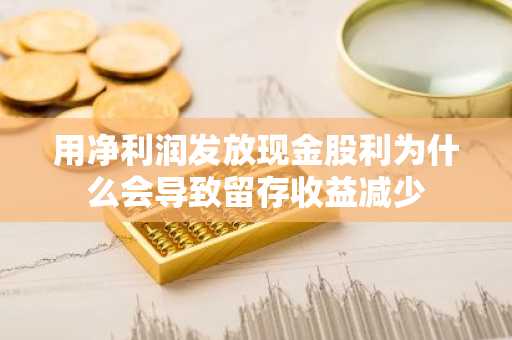 用净利润发放现金股利为什么会导致留存收益减少