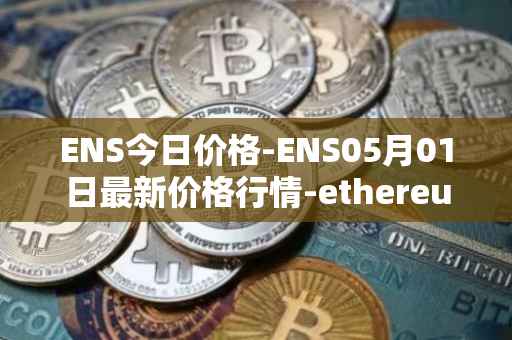 ENS今日价格-ENS05月01日最新价格行情-ethereum-name-service最新走势消息