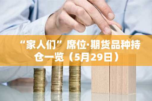 “家人们”席位·期货品种持仓一览（5月29日）