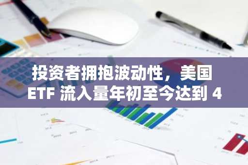 投资者拥抱波动性，美国 ETF 流入量年初至今达到 4,370 亿美元