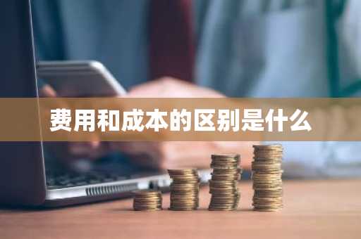 费用和成本的区别是什么