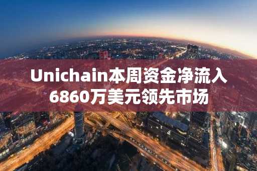 Unichain本周资金净流入6860万美元领先市场