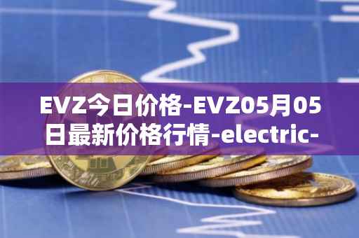 EVZ今日价格-EVZ05月05日最新价格行情-electric-vehicle-zone最新走势消息