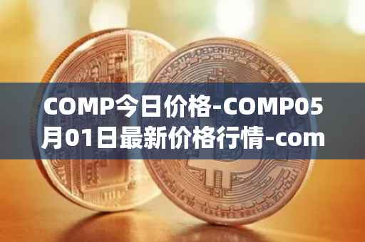 COMP今日价格-COMP05月01日最新价格行情-compound-governance-token最新走势消息