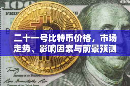 二十一号比特币价格，市场走势、影响因素与前景预测