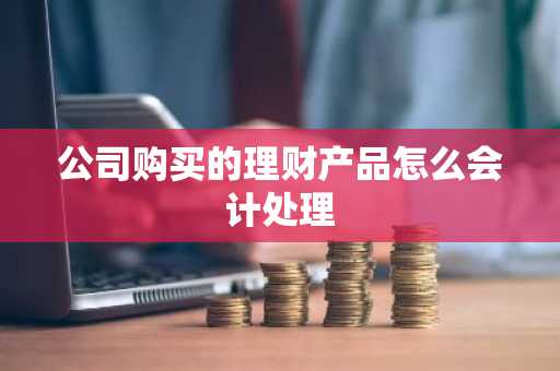 公司购买的理财产品怎么会计处理