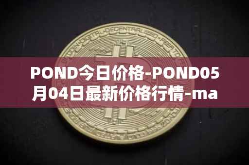 POND今日价格-POND05月04日最新价格行情-marlin最新走势消息
