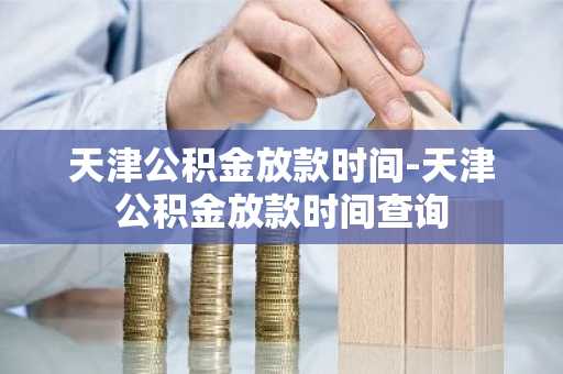 天津公积金放款时间-天津公积金放款时间查询