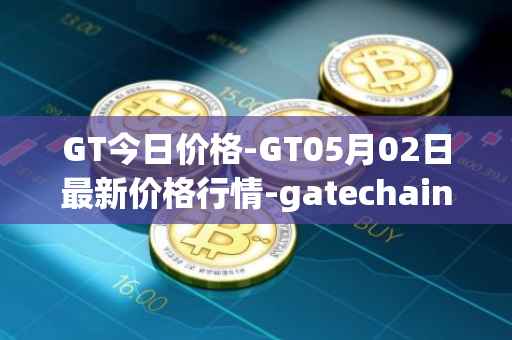 GT今日价格-GT05月02日最新价格行情-gatechain最新走势消息