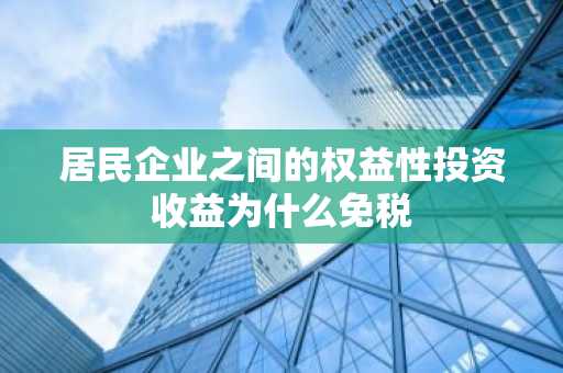 居民企业之间的权益性投资收益为什么免税