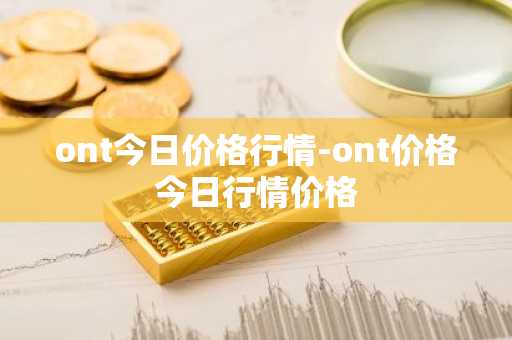 ont今日价格行情-ont价格今日行情价格
