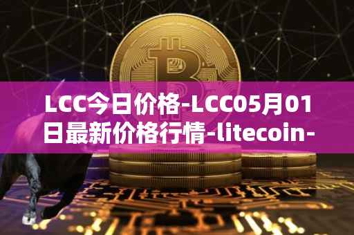 LCC今日价格-LCC05月01日最新价格行情-litecoin-cash最新走势消息