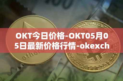 OKT今日价格-OKT05月05日最新价格行情-okexchain最新走势消息
