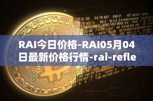 RAI今日价格-RAI05月04日最新价格行情-rai-reflex-index最新走势消息