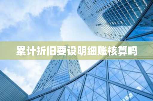 累计折旧要设明细账核算吗