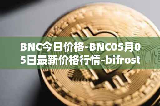 BNC今日价格-BNC05月05日最新价格行情-bifrost-native-token最新走势消息