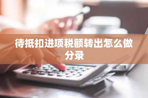 待抵扣进项税额转出怎么做分录