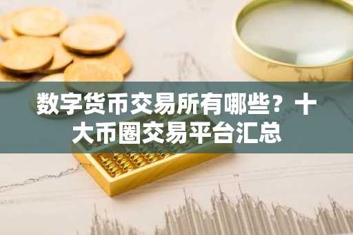 数字货币交易所有哪些？十大币圈交易平台汇总