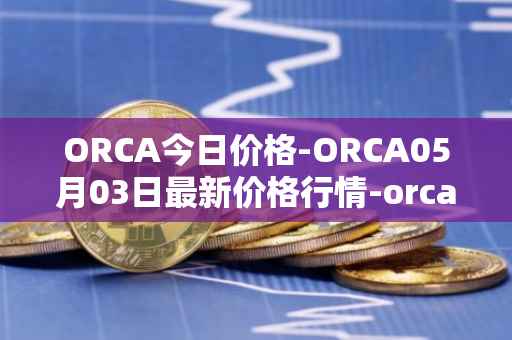 ORCA今日价格-ORCA05月03日最新价格行情-orca最新走势消息
