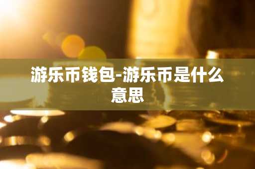 游乐币钱包-游乐币是什么意思