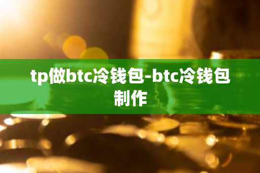 tp做btc冷钱包-btc冷钱包制作