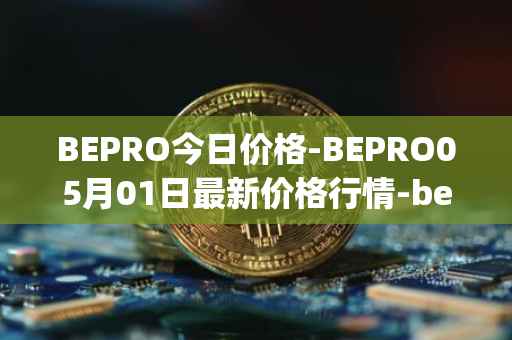 BEPRO今日价格-BEPRO05月01日最新价格行情-betprotocol最新走势消息