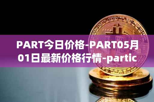 PART今日价格-PART05月01日最新价格行情-particl最新走势消息