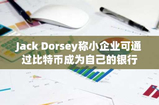 Jack Dorsey称小企业可通过比特币成为自己的银行