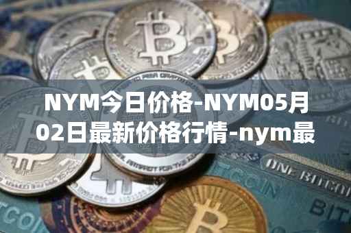 NYM今日价格-NYM05月02日最新价格行情-nym最新走势消息