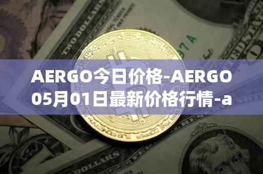AERGO今日价格-AERGO05月01日最新价格行情-aergo最新走势消息