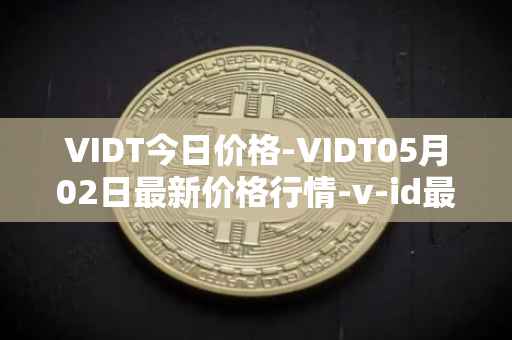 VIDT今日价格-VIDT05月02日最新价格行情-v-id最新走势消息